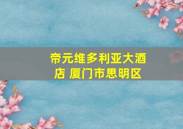 帝元维多利亚大酒店 厦门市思明区